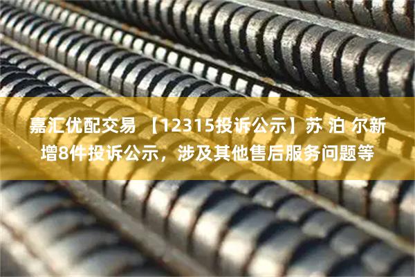 嘉汇优配交易 【12315投诉公示】苏 泊 尔新增8件投诉公示，涉及其他售后服务问题等