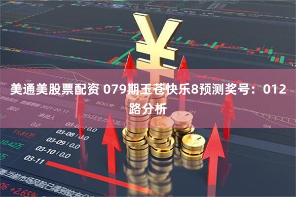 美通美股票配资 079期玉苍快乐8预测奖号：012路分析