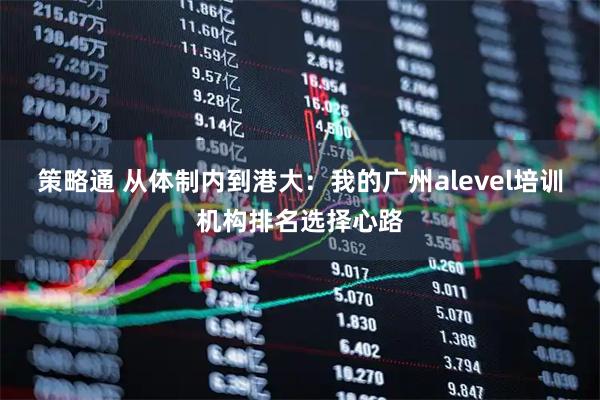 策略通 从体制内到港大：我的广州alevel培训机构排名选择心路