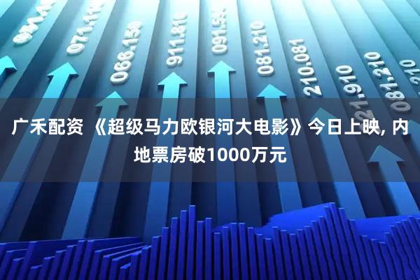 广禾配资 《超级马力欧银河大电影》今日上映, 内地票房破1000万元